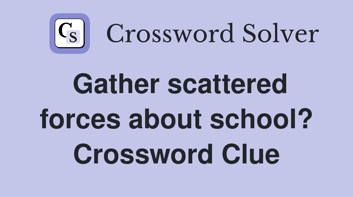 Gather scattered forces about school? Crossword Clue