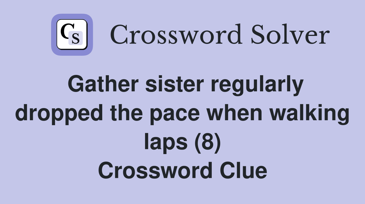 Gather sister regularly dropped the pace when walking laps (8) Crossword Clue