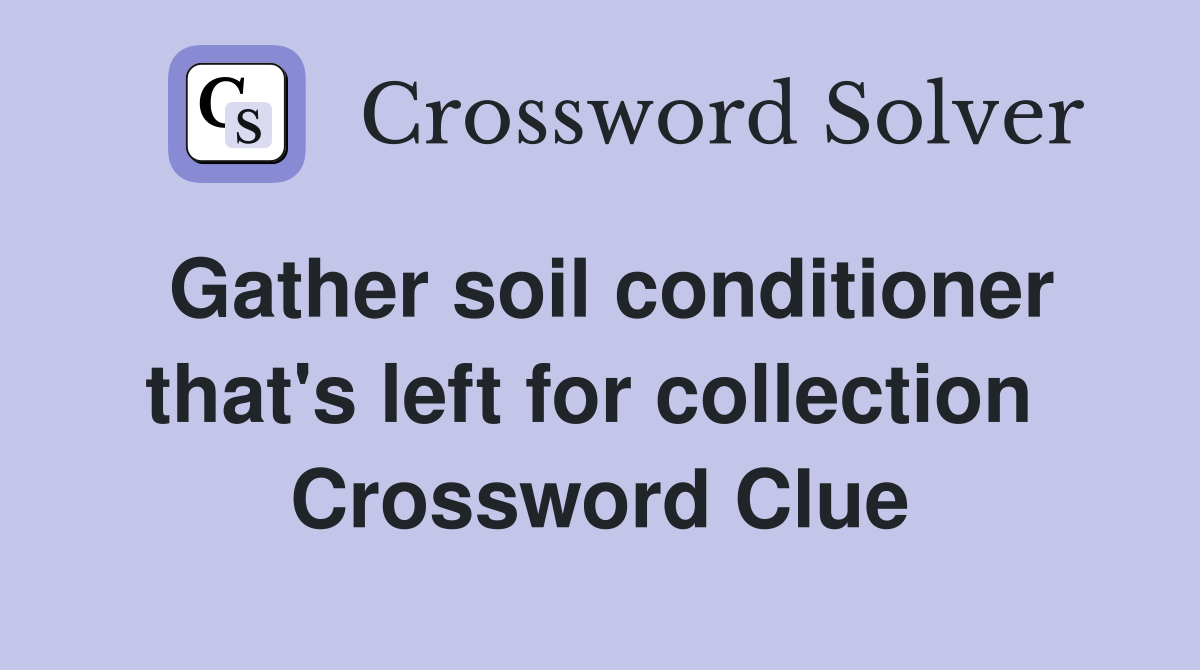 Gather soil conditioner that's left for collection  Crossword Clue
