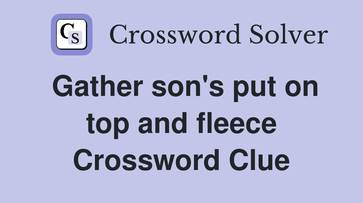 Gather son's put on top and fleece Crossword Clue