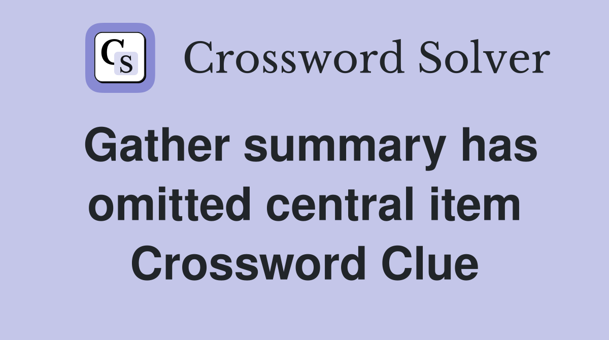 Gather summary has omitted central item Crossword Clue