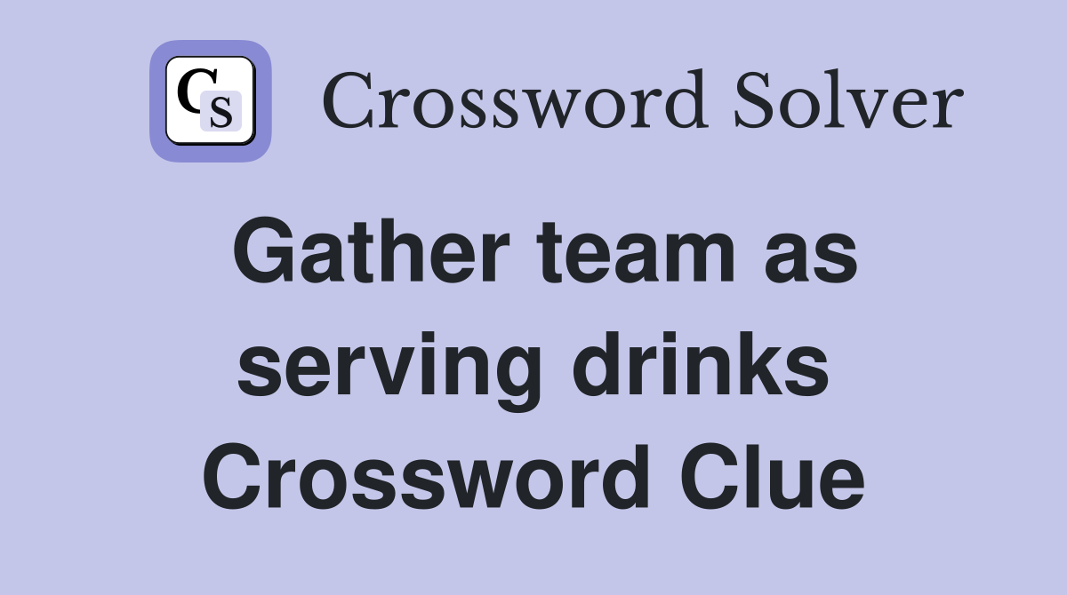 Gather team as serving drinks Crossword Clue