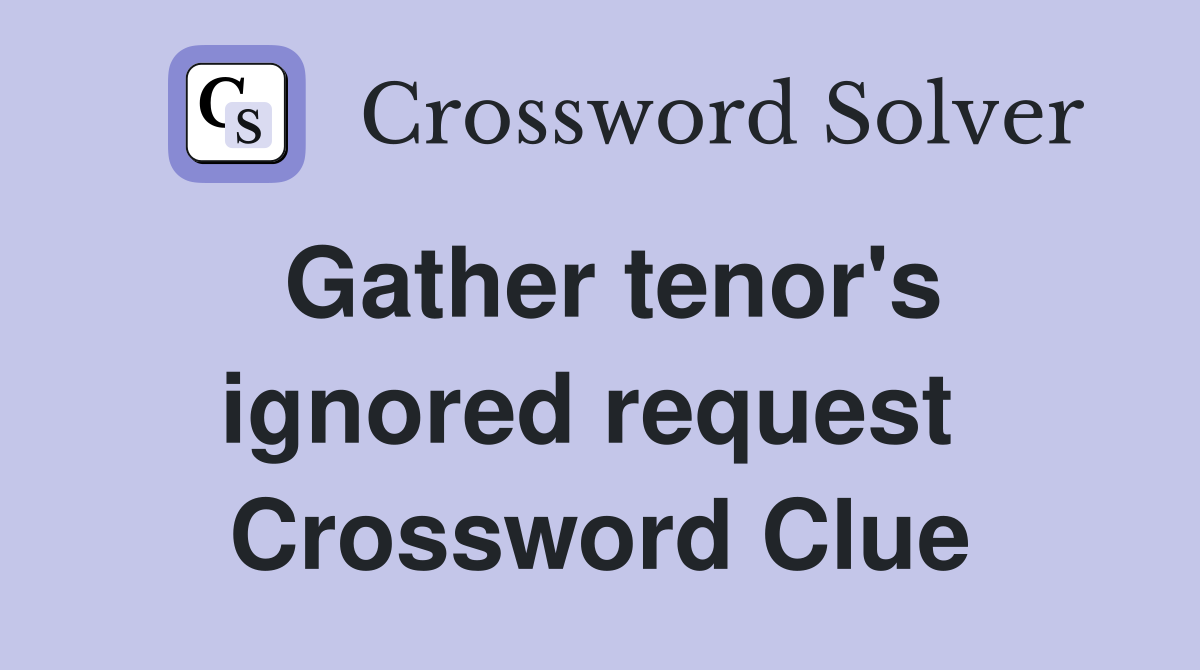 Gather tenor's ignored request  Crossword Clue