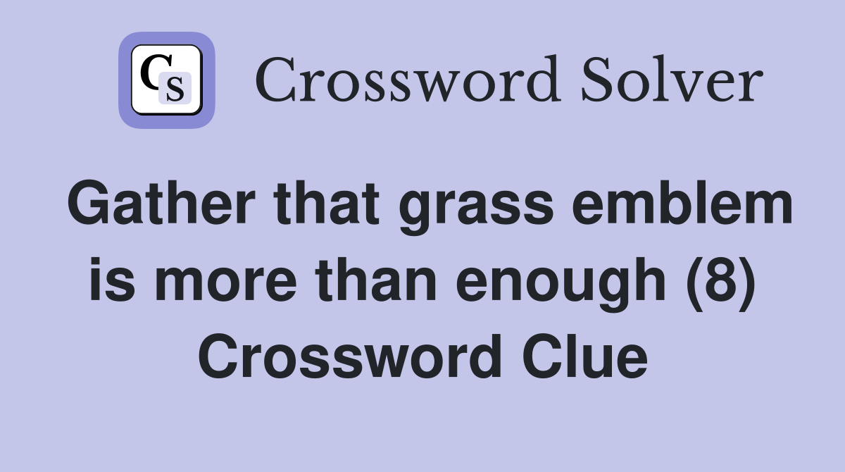 Gather that grass emblem is more than enough (8) Crossword Clue