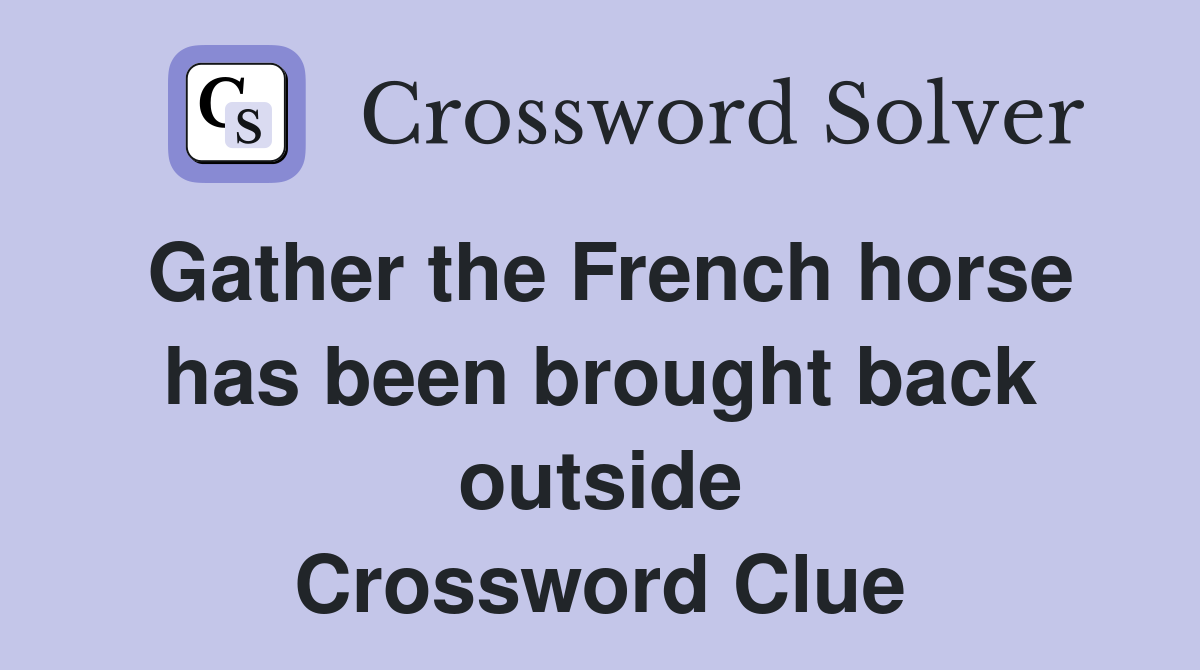 Gather the French horse has been brought back outside Crossword Clue