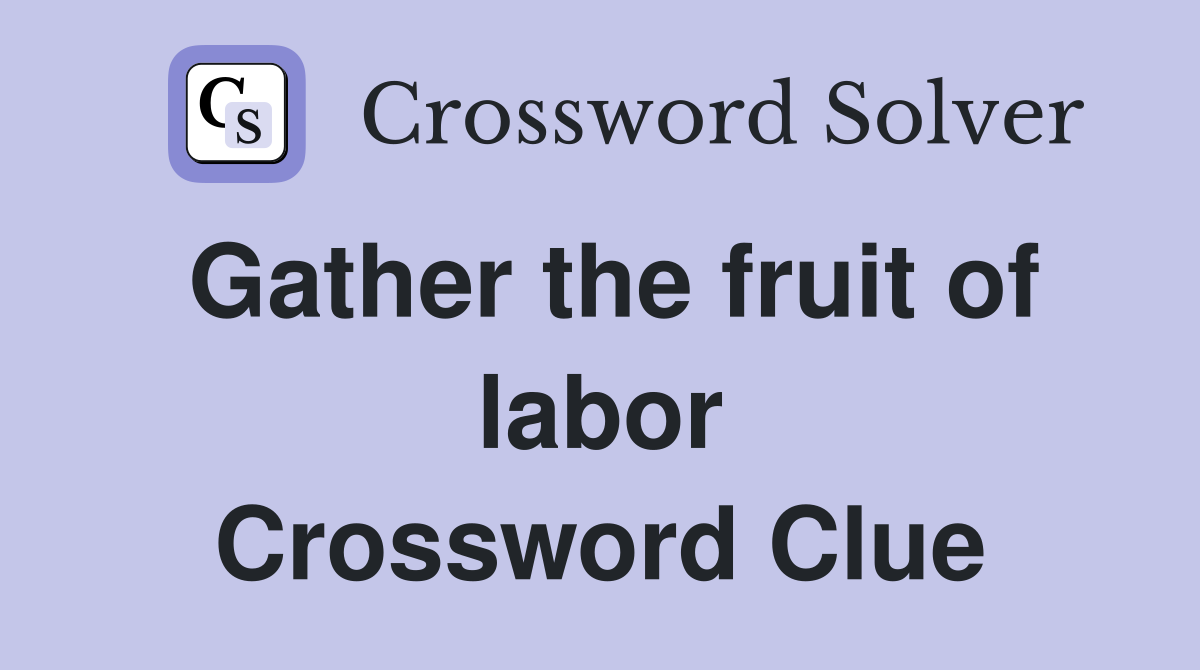 Gather the fruit of labor Crossword Clue