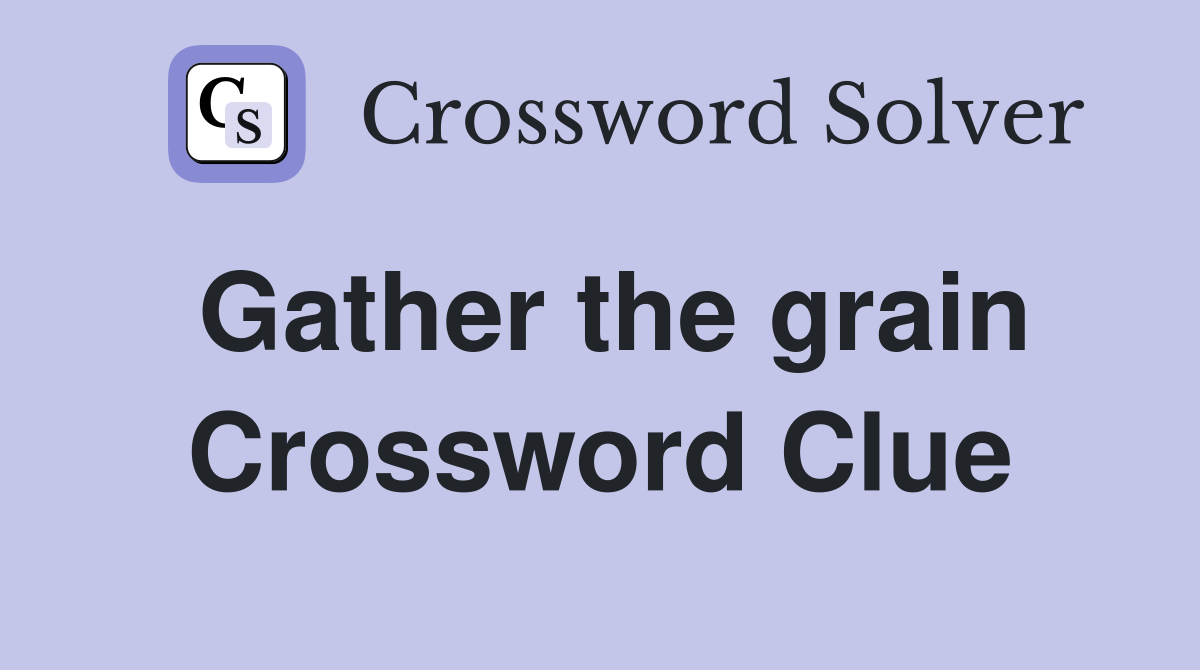 Gather the grain Crossword Clue