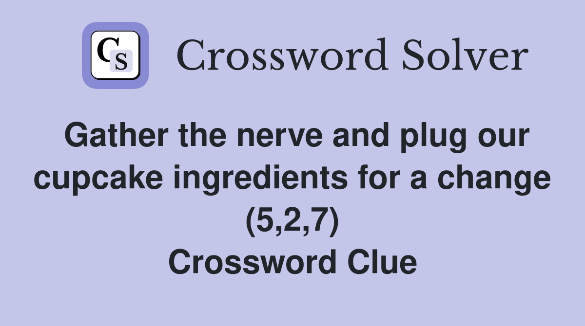 Gather the nerve and plug our cupcake ingredients for a change (5,2,7) Crossword Clue