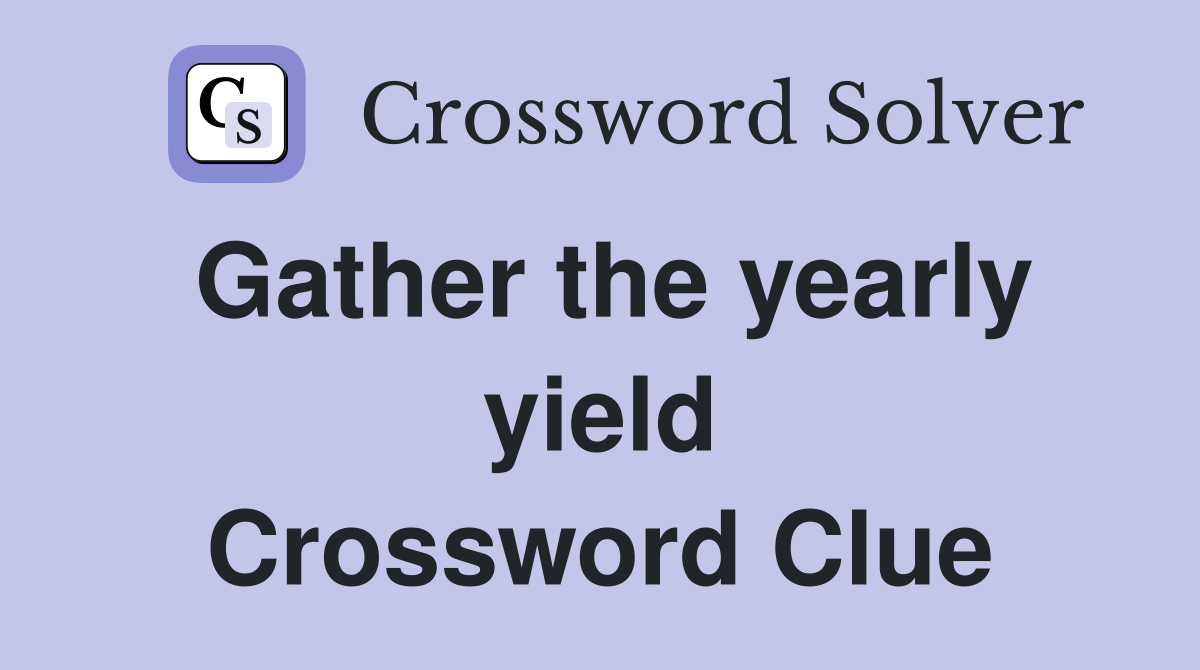 Gather the yearly yield Crossword Clue