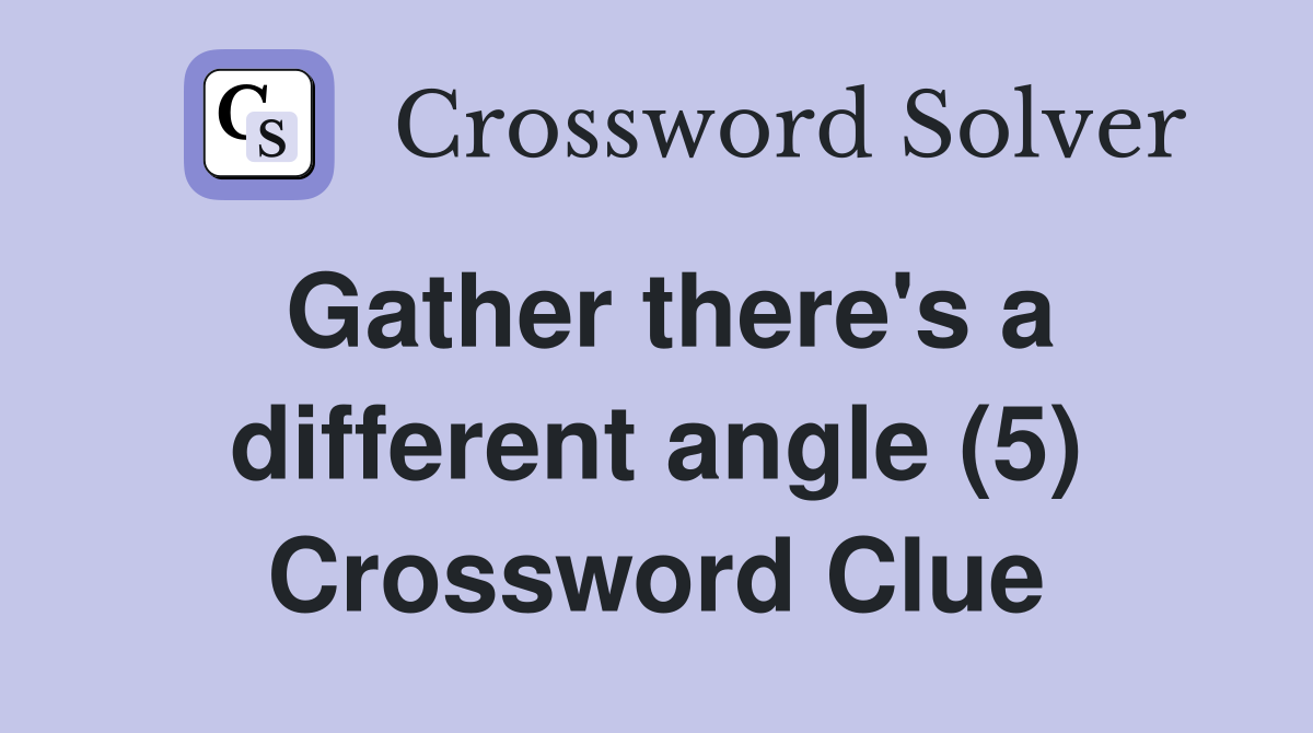 Gather there's a different angle (5) Crossword Clue