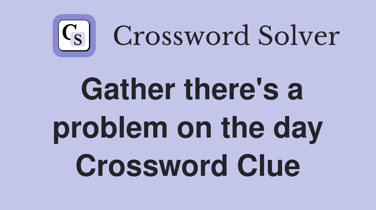 Gather there's a problem on the day Crossword Clue