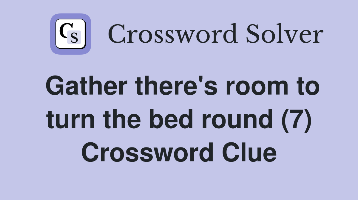 Gather there's room to turn the bed round (7) Crossword Clue