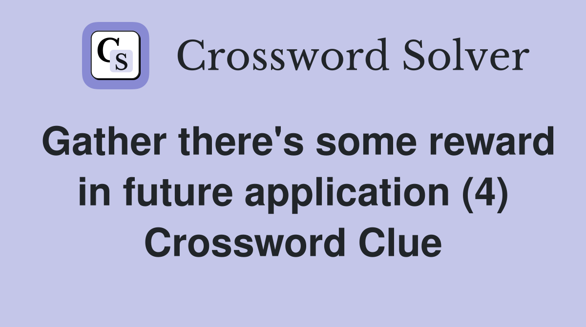 Gather there's some reward in future application (4) Crossword Clue