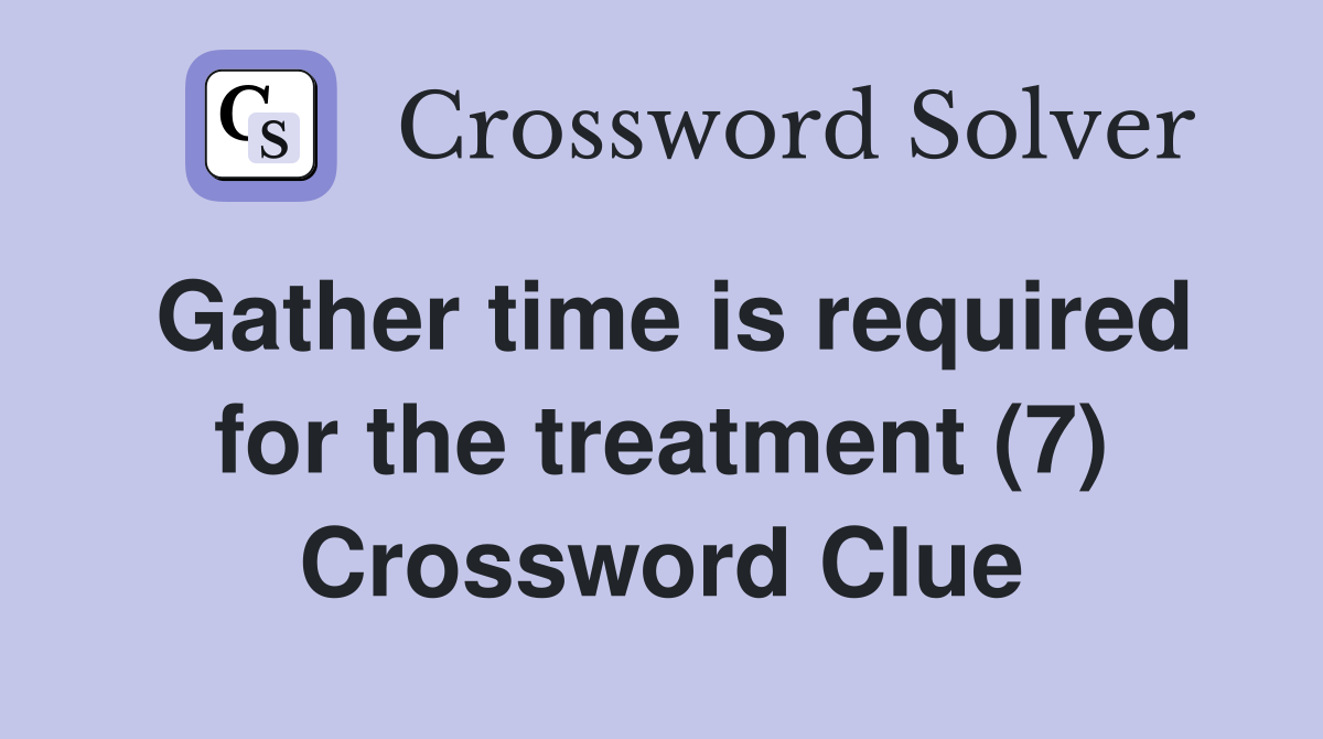 Gather time is required for the treatment (7) Crossword Clue