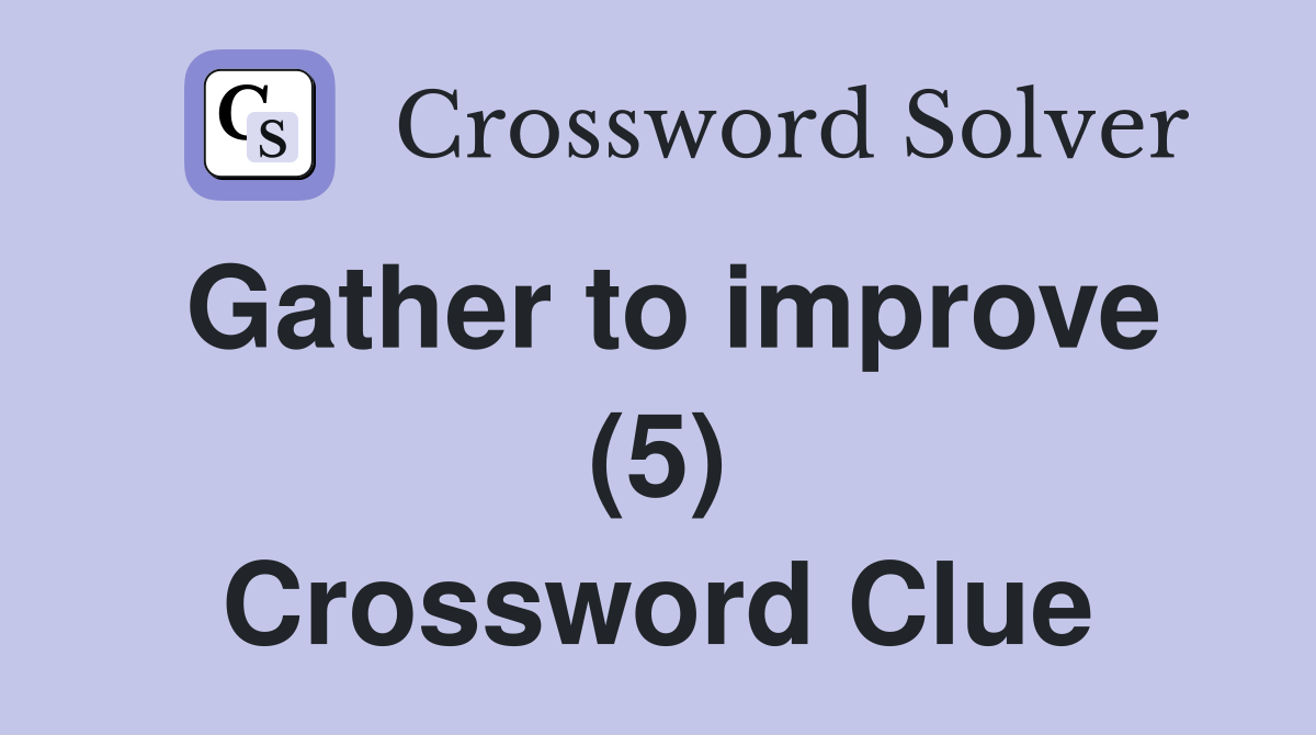 Gather to improve (5) Crossword Clue