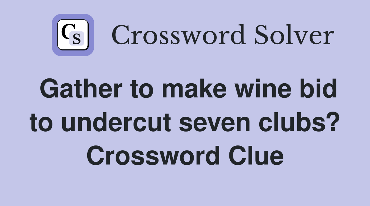 Gather to make wine bid to undercut seven clubs? Crossword Clue