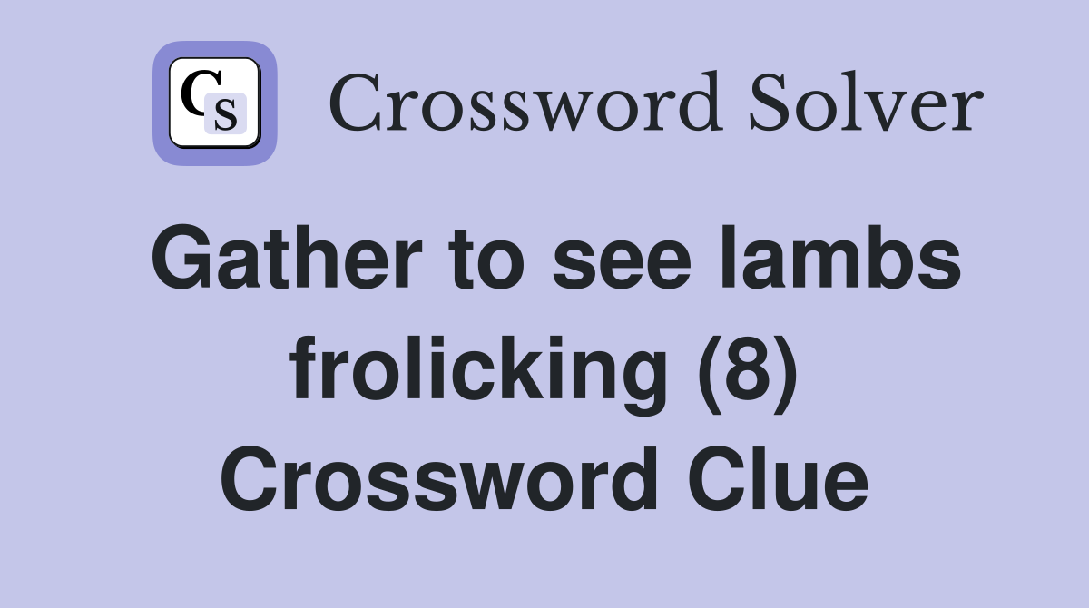 Gather to see lambs frolicking (8) Crossword Clue