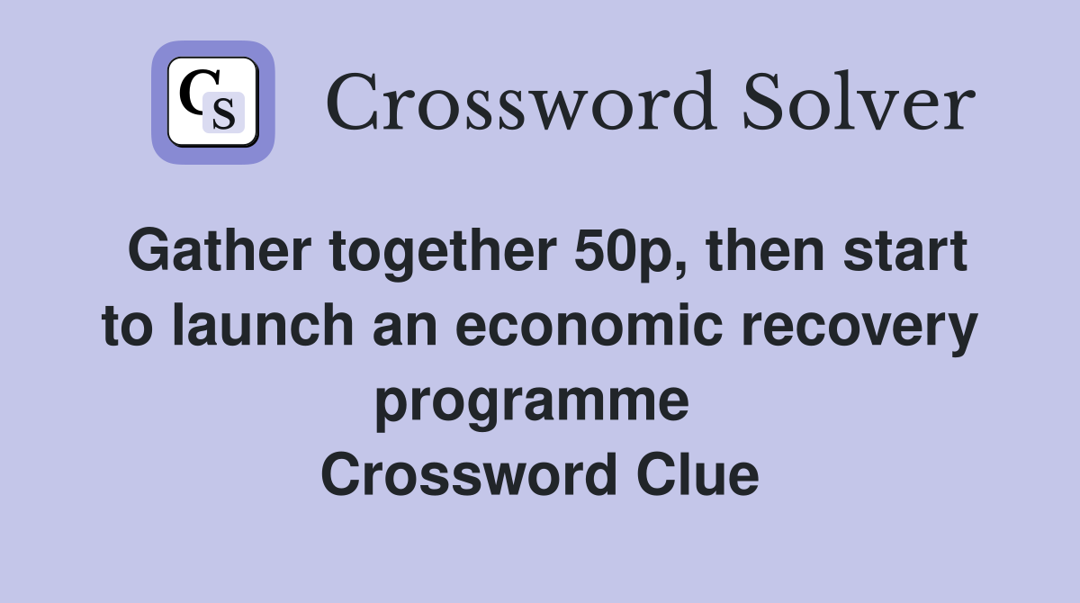 Gather together 50p, then start to launch an economic recovery programme  Crossword Clue