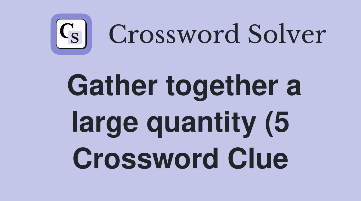 Gather together a large quantity (5) Crossword Clue Answers Gather together a large quantity (5) Crossword Clue Answers