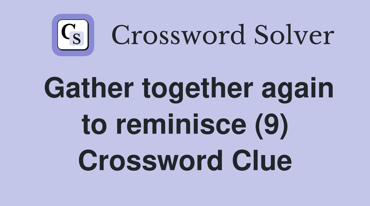 Gather together again to reminisce (9) Crossword Clue