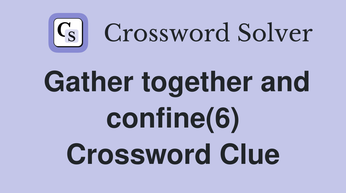 Gather together and confine(6) Crossword Clue