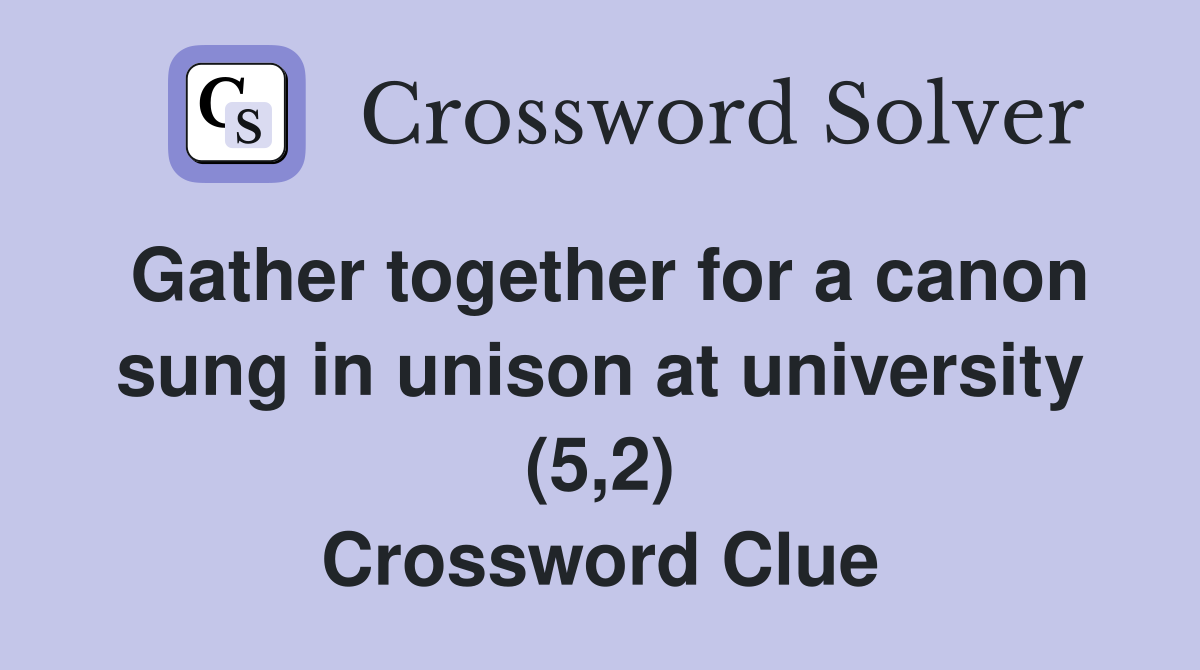 Gather together for a canon sung in unison at university (5,2) Crossword Clue