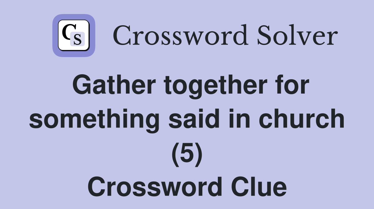 Gather together for something said in church (5) Crossword Clue