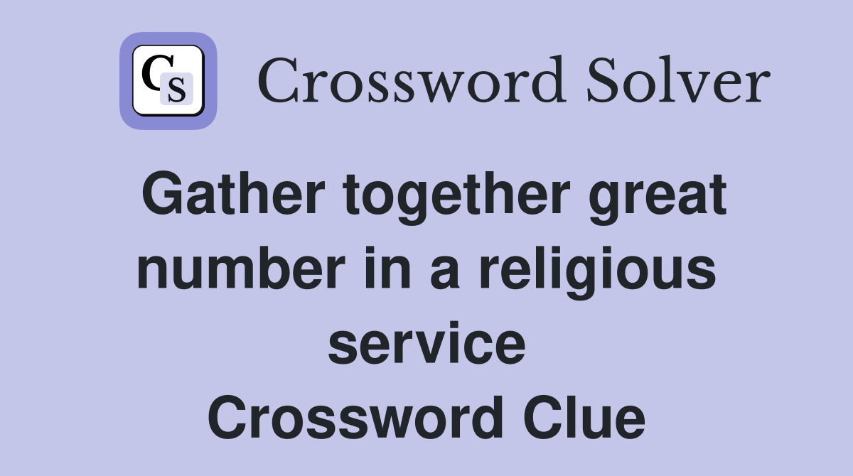 Gather together great number in a religious service Crossword Clue