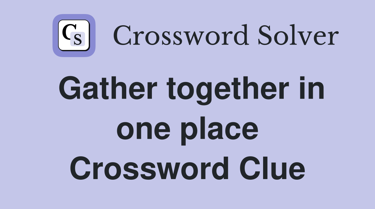 Gather together in one place Crossword Clue