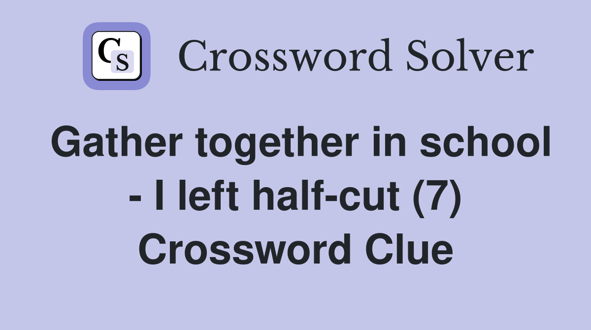 Gather together in school - I left half-cut (7) Crossword Clue