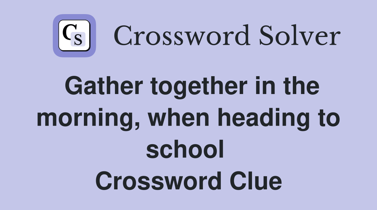 Gather together in the morning, when heading to school  Crossword Clue