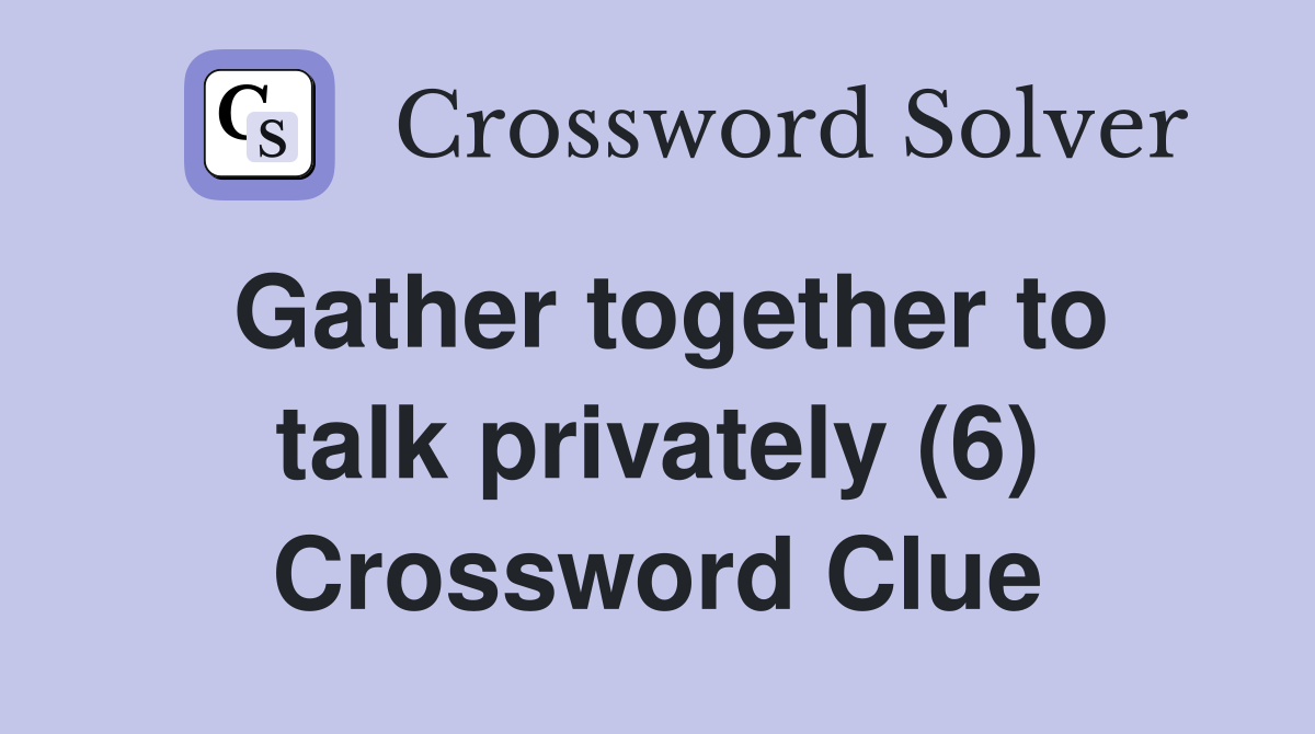 Gather together to talk privately (6) Crossword Clue