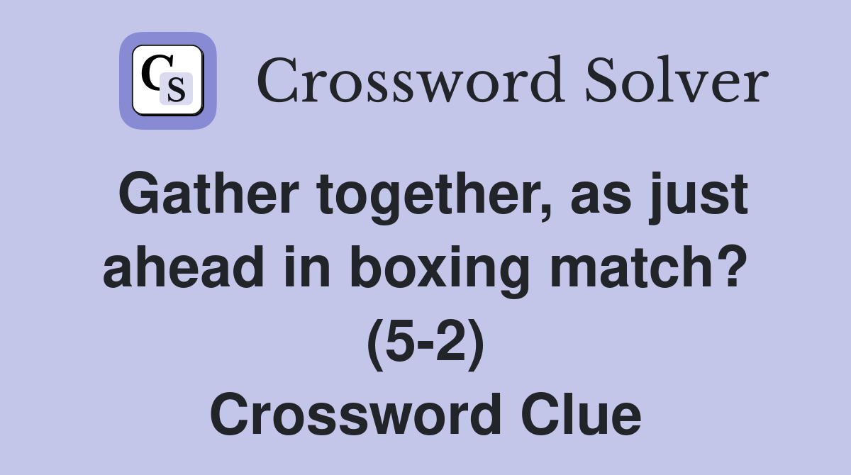 Gather together, as just ahead in boxing match? (5-2) Crossword Clue
