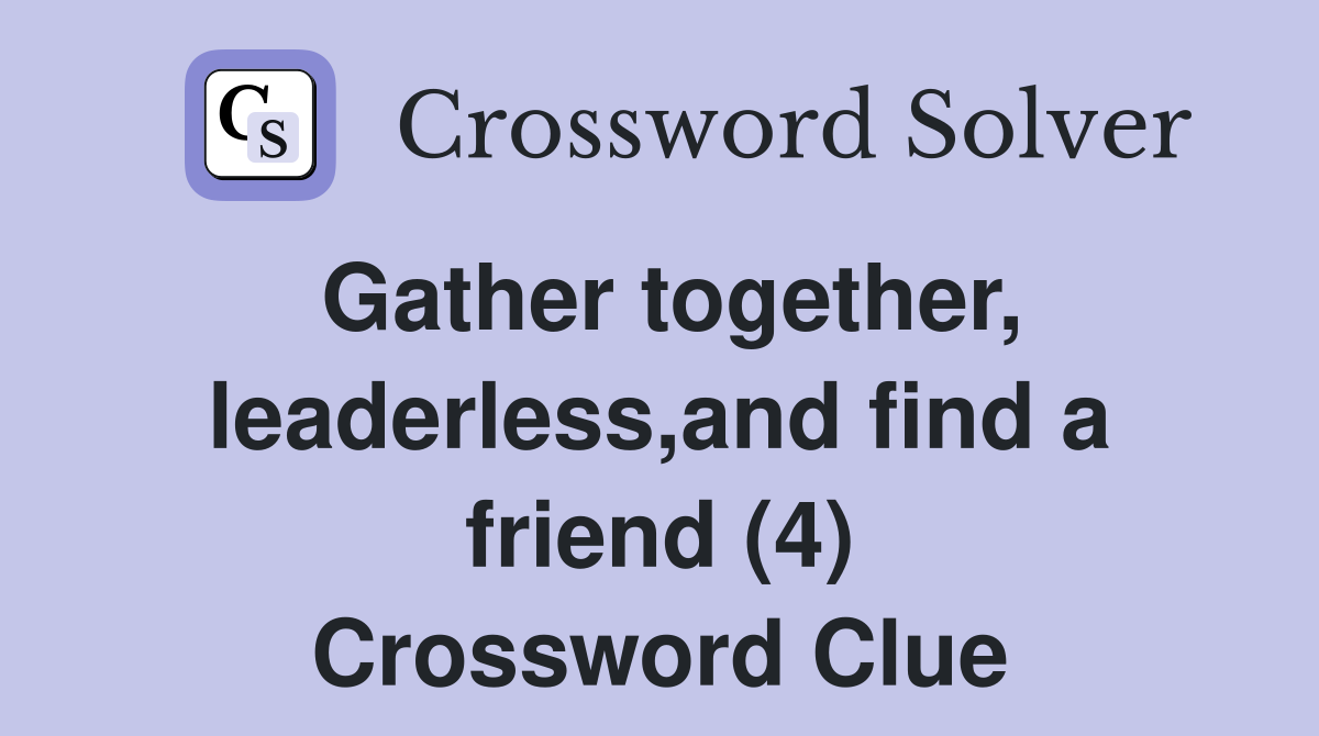 Gather together, leaderless,and find a friend (4) Crossword Clue