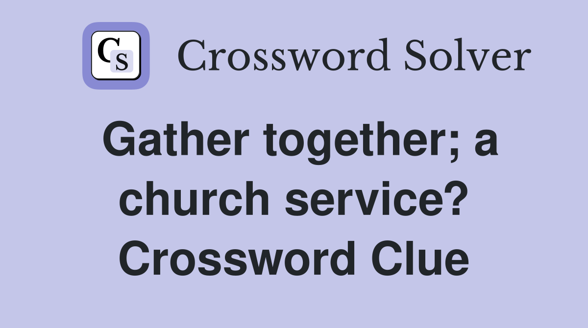 Gather together; a church service? Crossword Clue