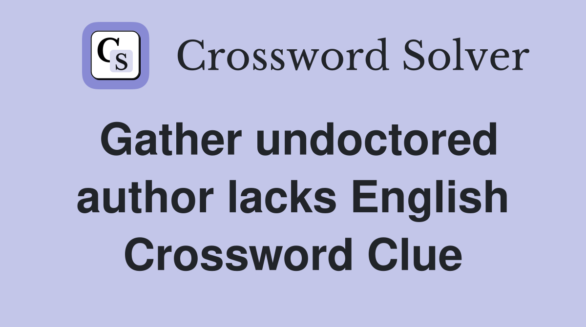 Gather undoctored author lacks English Crossword Clue