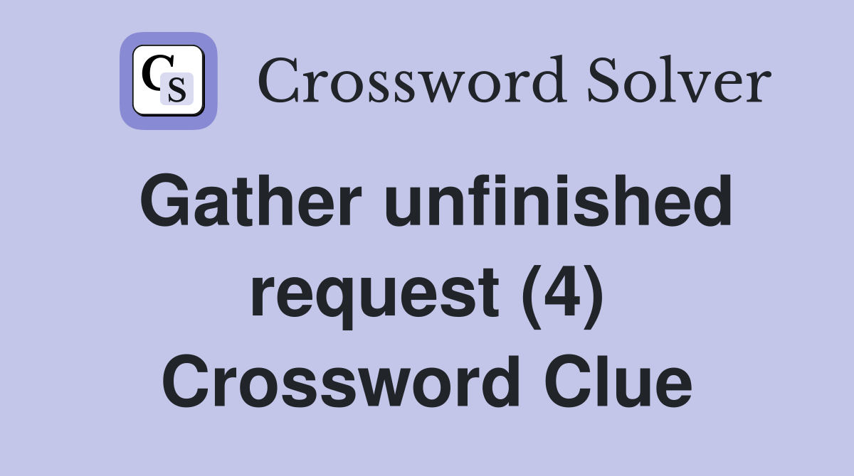 Gather unfinished request (4) Crossword Clue