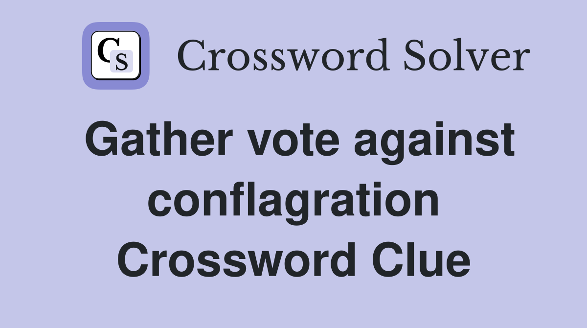 Gather vote against conflagration Crossword Clue