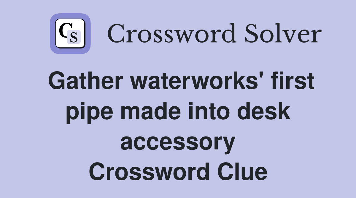 Gather waterworks' first pipe made into desk accessory Crossword Clue