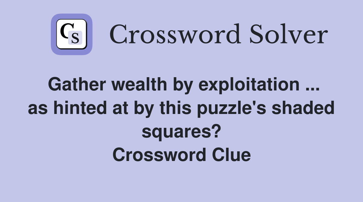 Gather wealth by exploitation ... as hinted at by this puzzle's shaded squares? Crossword Clue