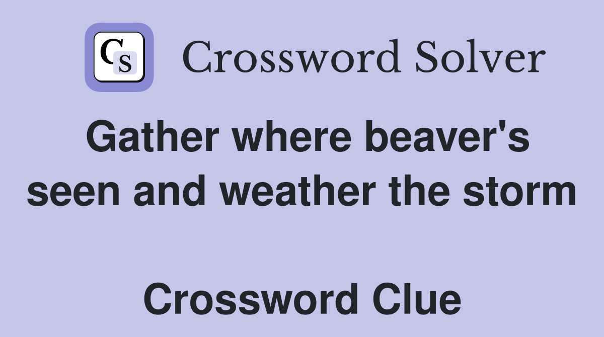 Gather where beaver's seen and weather the storm  Crossword Clue