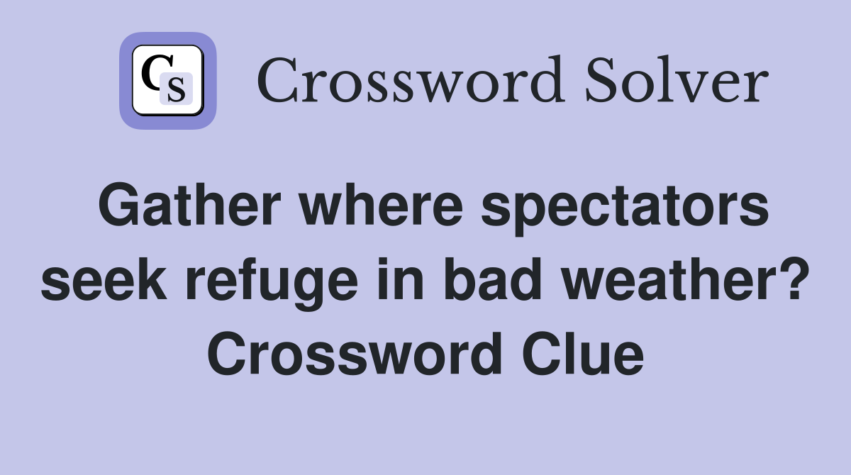 Gather where spectators seek refuge in bad weather? Crossword Clue