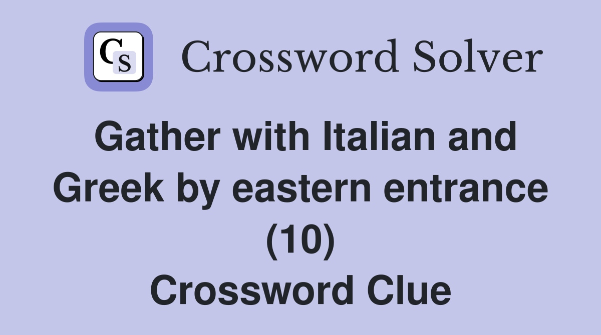 Gather with Italian and Greek by eastern entrance (10) Crossword Clue