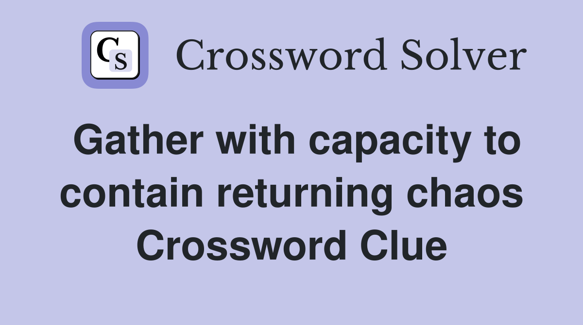 Gather with capacity to contain returning chaos Crossword Clue