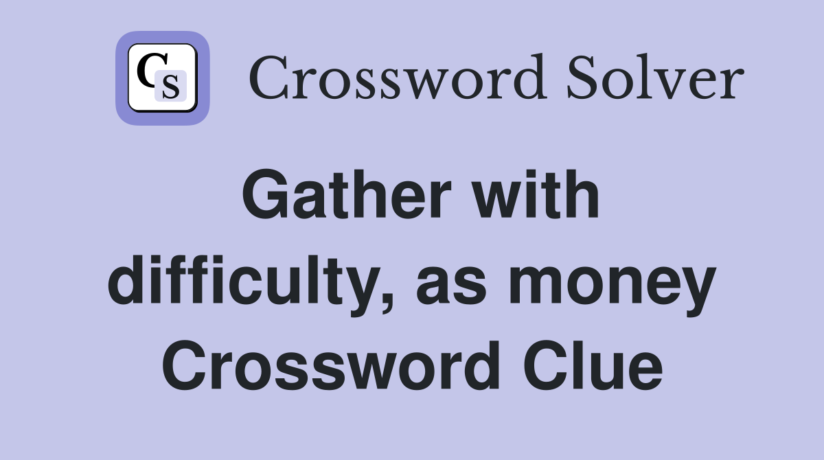 Gather with difficulty, as money Crossword Clue