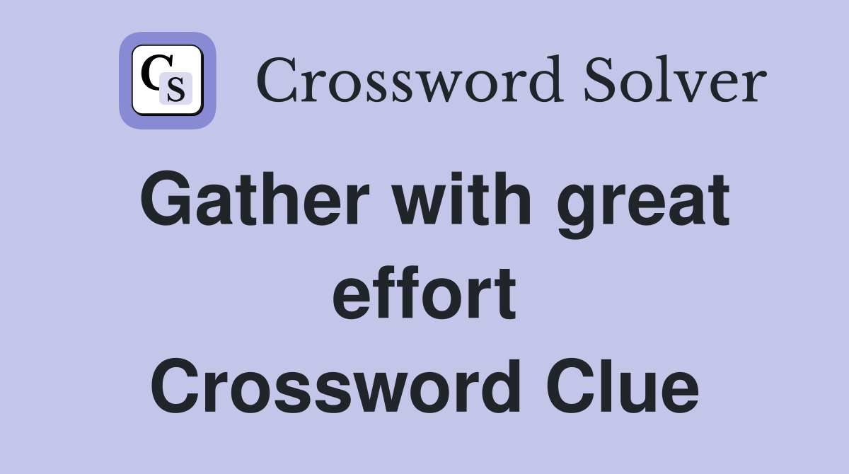 Gather with great effort Crossword Clue