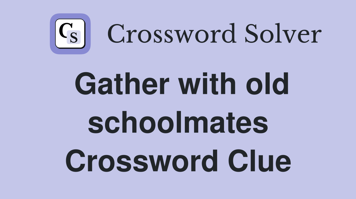 Gather with old schoolmates Crossword Clue