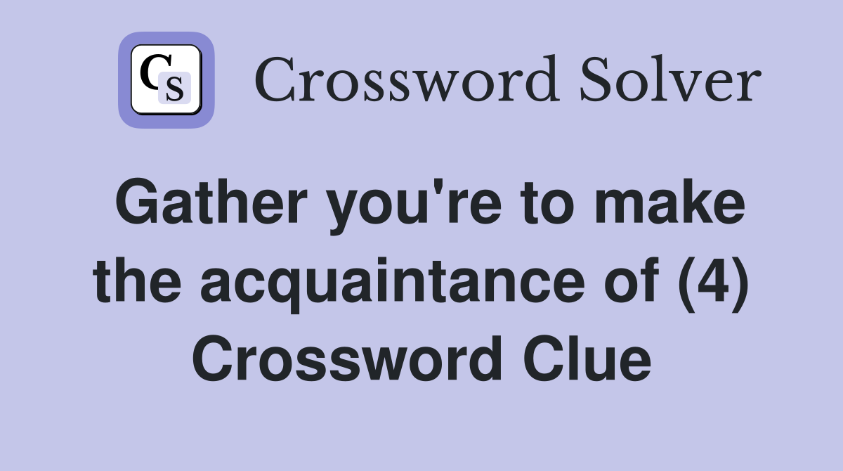 Gather you're to make the acquaintance of (4) Crossword Clue