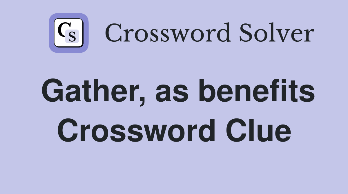 Gather, as benefits Crossword Clue