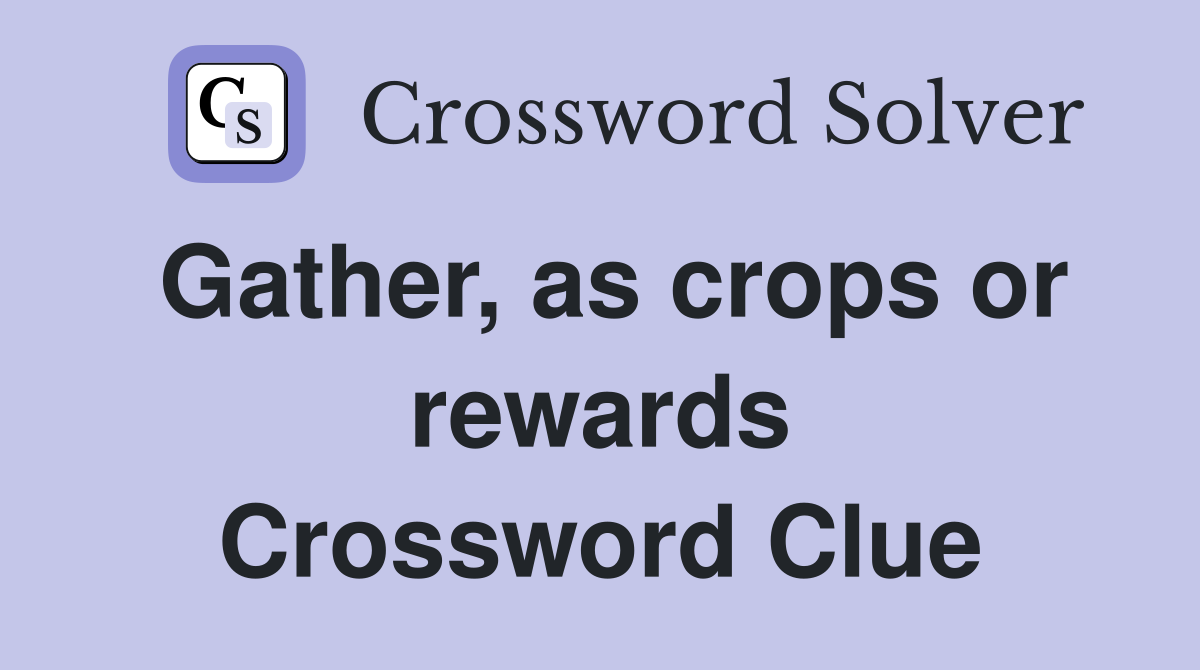 Gather, as crops or rewards Crossword Clue